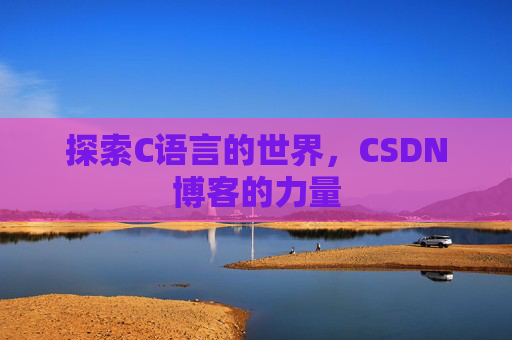 探索C语言的世界,CSDN博客的力量 探索C语言的世界,CSDN博客的力量
